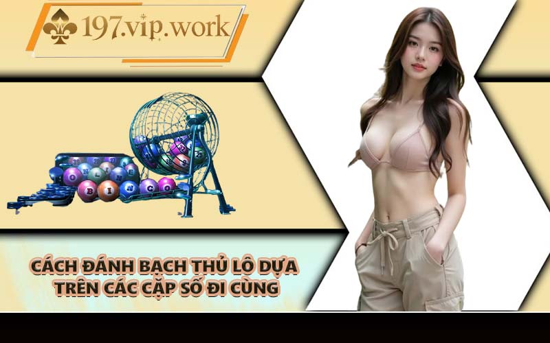 Cách đánh bạch thủ lô dựa trên các cặp số đi cùng