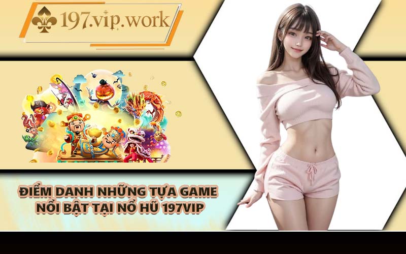Điểm danh những tựa game nổi bật tại nổ hũ 197VIP