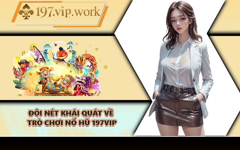 Đôi nét khái quát về trò chơi nổ hũ 197VIP