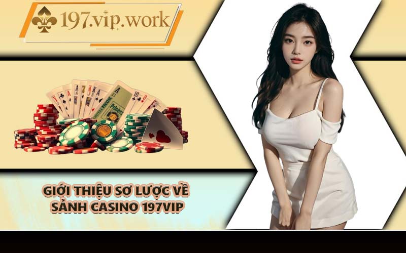 Giới thiệu sơ lược về sảnh Casino 197VIP