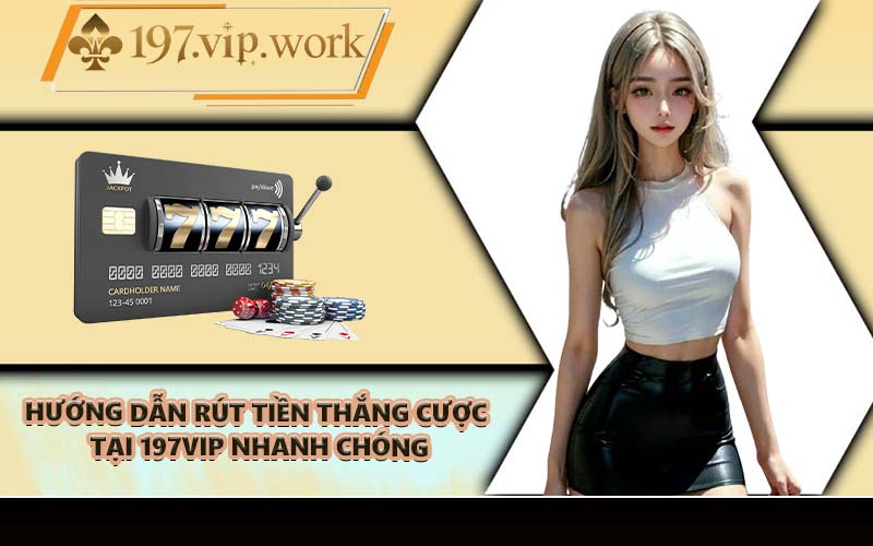 Hướng dẫn rút tiền thắng cược tại 197VIP nhanh chóng