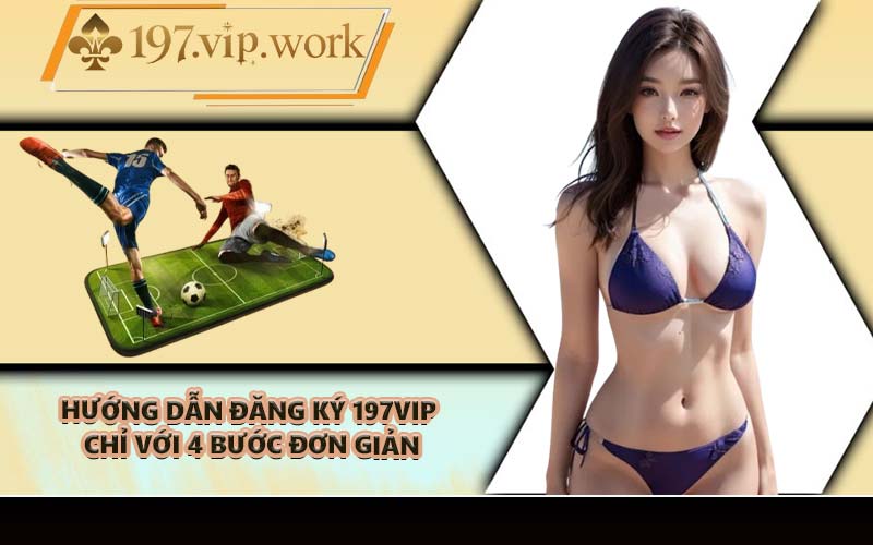 Hướng dẫn đăng ký 197VIP chỉ với 4 bước đơn giản