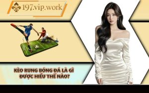 Kèo rung bóng đá là gì được hiểu thế nào?