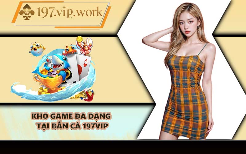 Kho game đa dạng tại bắn cá 197VIP