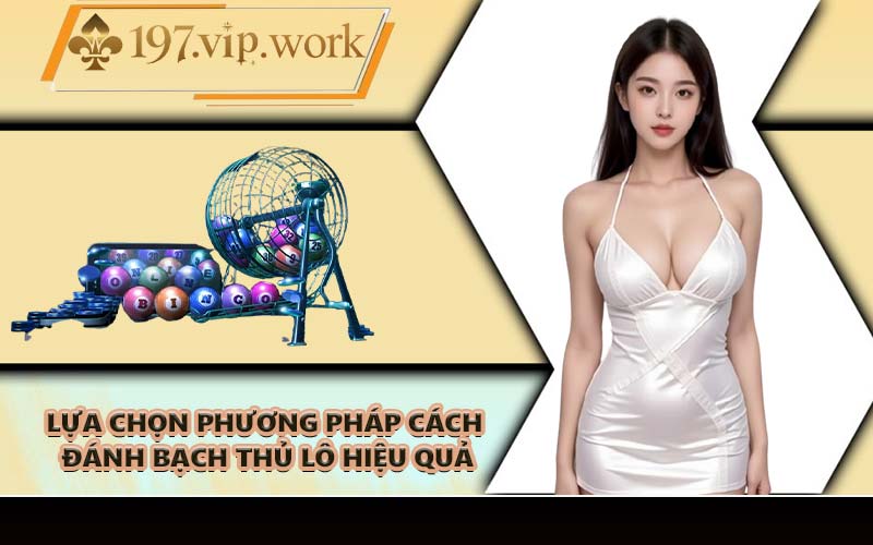 Lựa chọn phương pháp cách đánh bạch thủ lô hiệu quả