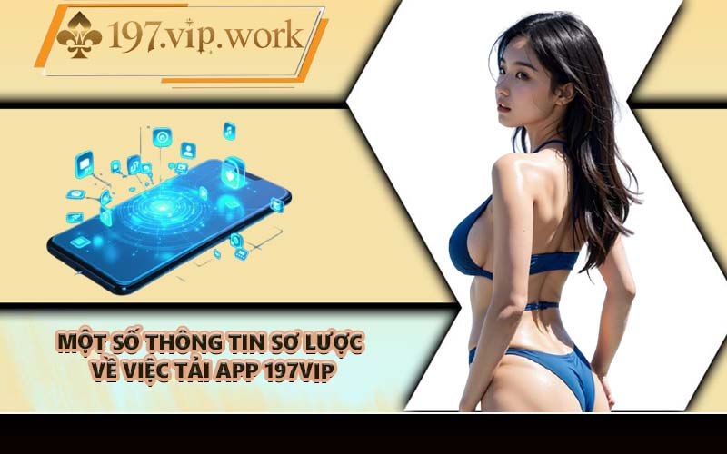 Một số thông tin sơ lược về việc tải app 197VIP
