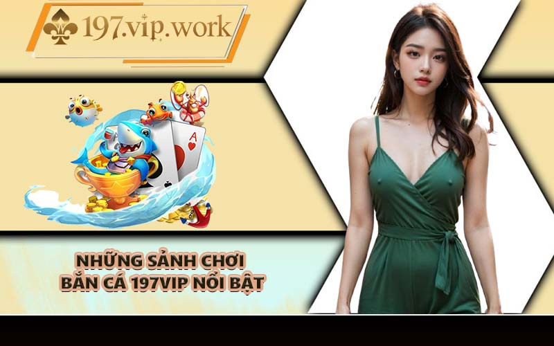 Những sảnh chơi bắn cá 197VIP nổi bật