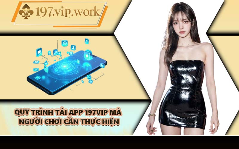 Quy trình tải app 197VIP mà người chơi cần thực hiện