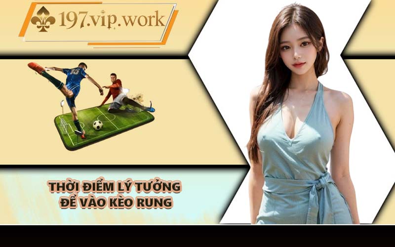 Thời điểm lý tưởng để vào kèo rung