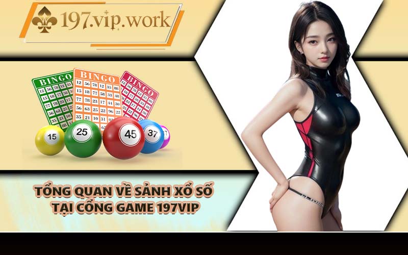 Tổng quan về sảnh xổ số tại cổng game 197VIP