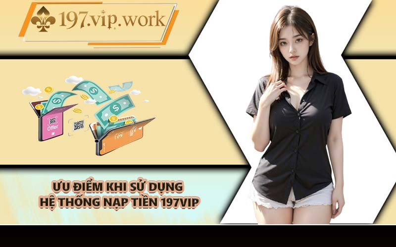 Ưu điểm khi sử dụng hệ thống nạp tiền 197VIP