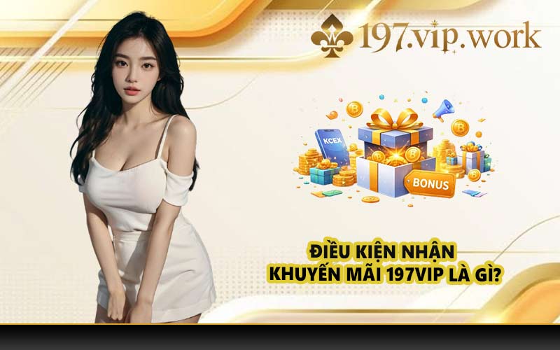 Điều kiện nhận khuyến mãi 197VIP là gì?